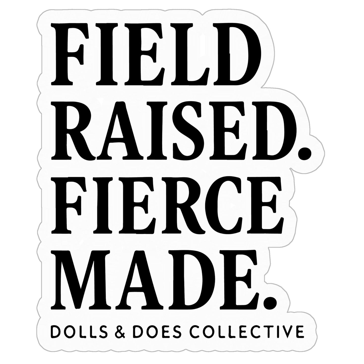 Field Raised. Fierce Made. Vinyl Sticker- 6" x 6"